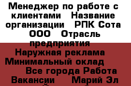 Менеджер по работе с клиентами › Название организации ­ РПК Сота, ООО › Отрасль предприятия ­ Наружная реклама › Минимальный оклад ­ 40 000 - Все города Работа » Вакансии   . Марий Эл респ.,Йошкар-Ола г.